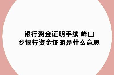 银行资金证明手续 峰山乡银行资金证明是什么意思